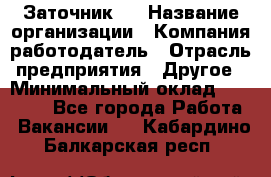 Заточник 4 › Название организации ­ Компания-работодатель › Отрасль предприятия ­ Другое › Минимальный оклад ­ 20 000 - Все города Работа » Вакансии   . Кабардино-Балкарская респ.